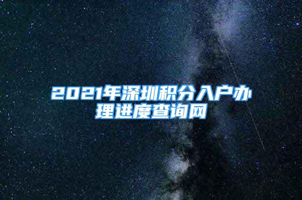 2021年深圳积分入户办理进度查询网