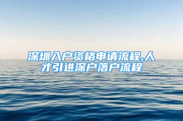 深圳入户资格申请流程,人才引进深户落户流程