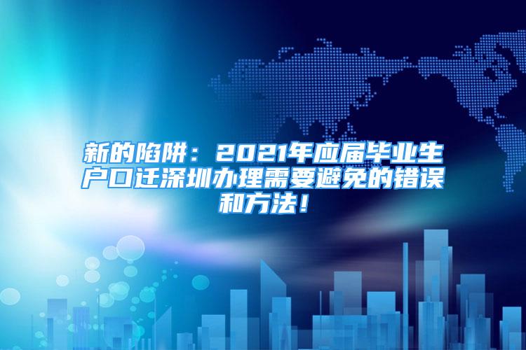 新的陷阱：2021年应届毕业生户口迁深圳办理需要避免的错误和方法！