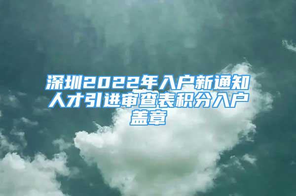 深圳2022年入户新通知人才引进审查表积分入户盖章