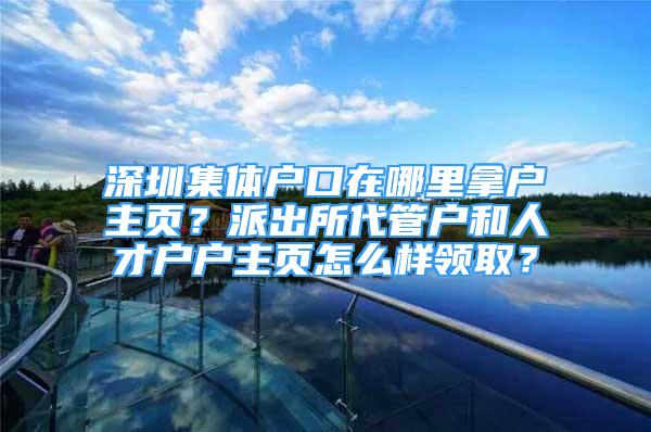 深圳集体户口在哪里拿户主页？派出所代管户和人才户户主页怎么样领取？