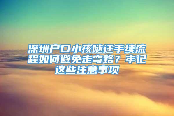 深圳户口小孩随迁手续流程如何避免走弯路？牢记这些注意事项