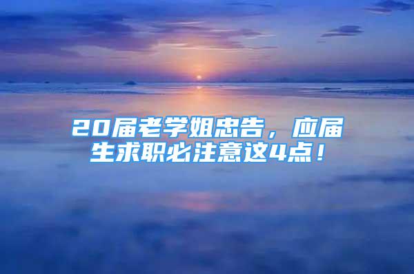 20届老学姐忠告，应届生求职必注意这4点！