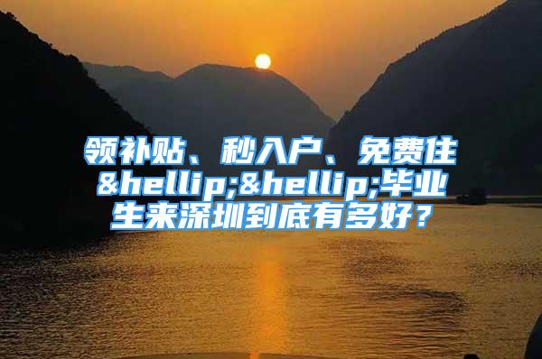 领补贴、秒入户、免费住……毕业生来深圳到底有多好？