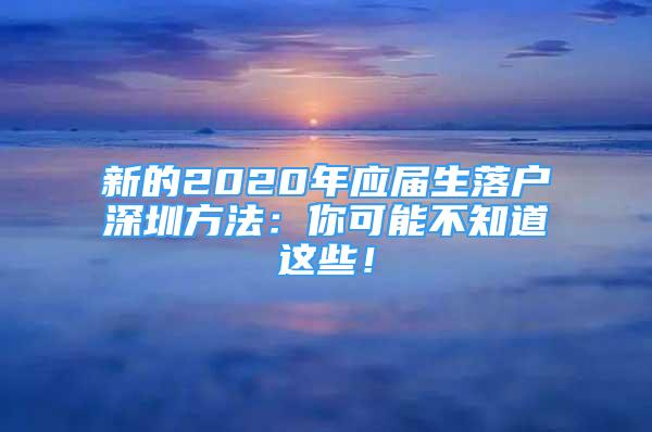 新的2020年应届生落户深圳方法：你可能不知道这些！