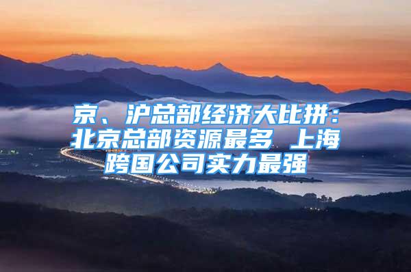 京、沪总部经济大比拼：北京总部资源最多 上海跨国公司实力最强