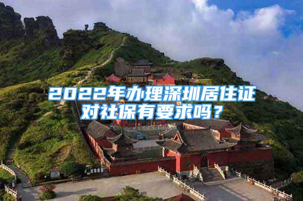 2022年办理深圳居住证对社保有要求吗？