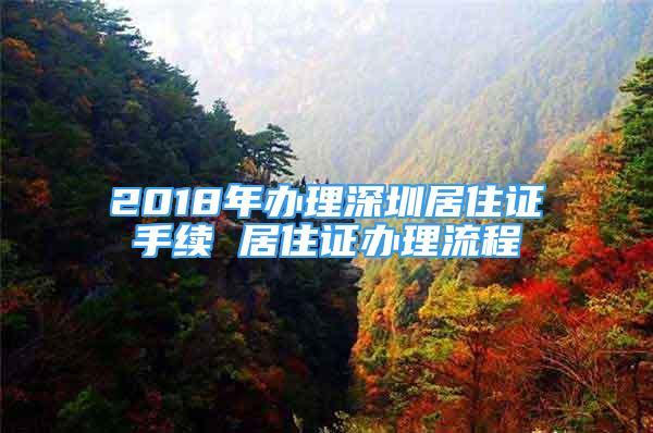 2018年办理深圳居住证手续 居住证办理流程