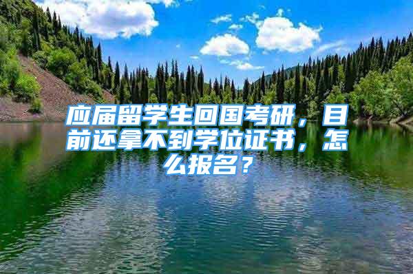 应届留学生回国考研，目前还拿不到学位证书，怎么报名？