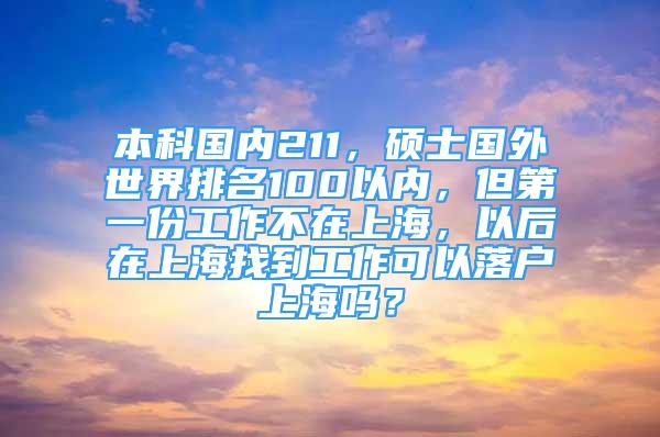 本科国内211，硕士国外世界排名100以内，但第一份工作不在上海，以后在上海找到工作可以落户上海吗？