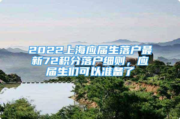 2022上海应届生落户最新72积分落户细则，应届生们可以准备了