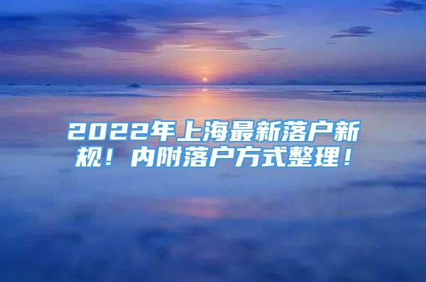 2022年上海最新落户新规！内附落户方式整理！