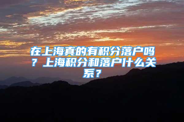 在上海真的有积分落户吗？上海积分和落户什么关系？