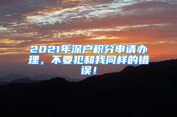 2021年深户积分申请办理，不要犯和我同样的错误！