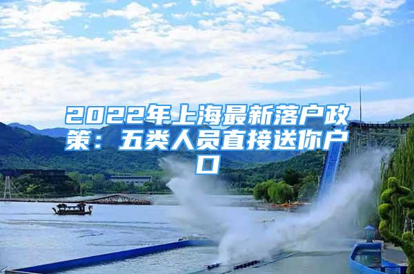 2022年上海最新落户政策：五类人员直接送你户口