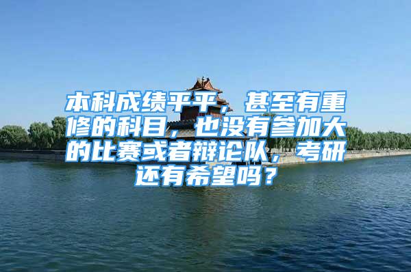 本科成绩平平，甚至有重修的科目，也没有参加大的比赛或者辩论队，考研还有希望吗？