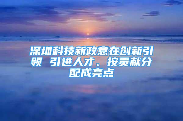 深圳科技新政意在创新引领 引进人才、按贡献分配成亮点