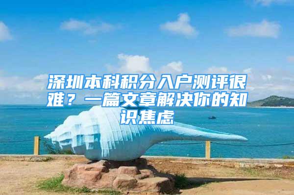 深圳本科积分入户测评很难？一篇文章解决你的知识焦虑