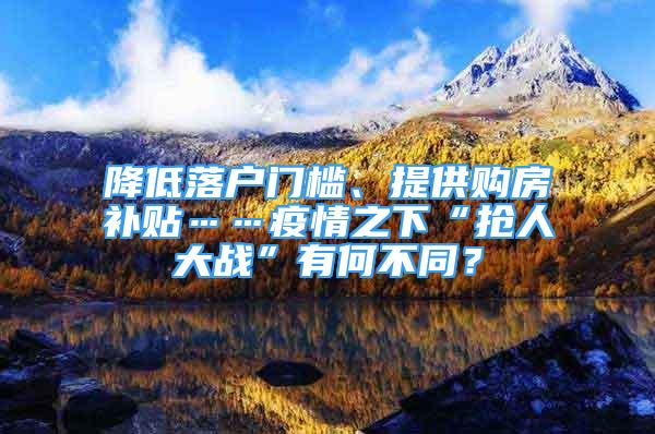 降低落户门槛、提供购房补贴……疫情之下“抢人大战”有何不同？