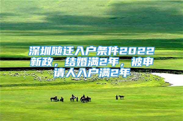 深圳随迁入户条件2022新政，结婚满2年，被申请人入户满2年