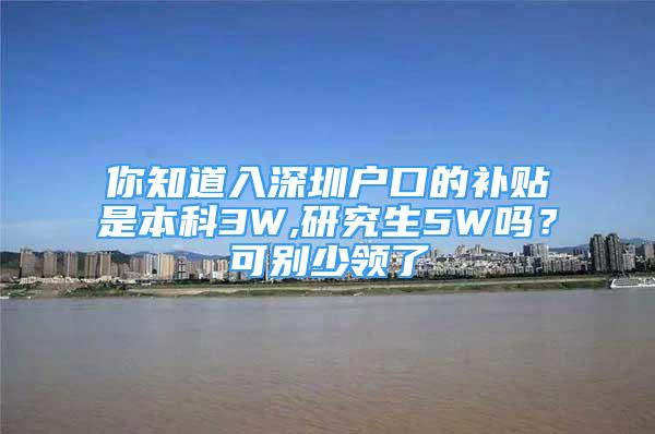 你知道入深圳户口的补贴是本科3W,研究生5W吗？可别少领了