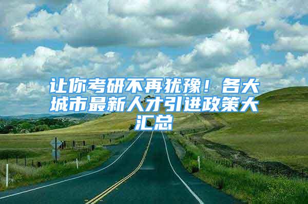 让你考研不再犹豫！各大城市最新人才引进政策大汇总