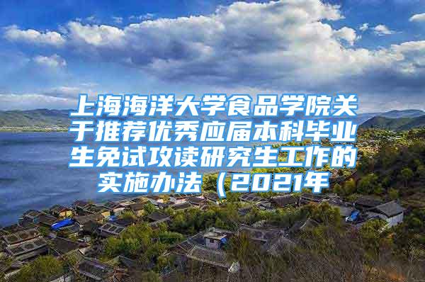 上海海洋大学食品学院关于推荐优秀应届本科毕业生免试攻读研究生工作的实施办法（2021年