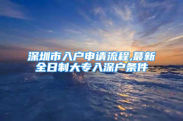 深圳市入户申请流程,蕞新全日制大专入深户条件