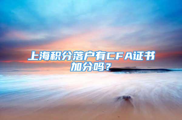 上海积分落户有CFA证书加分吗？