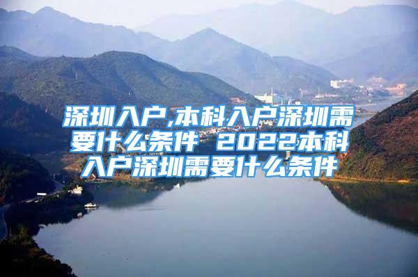 深圳入户,本科入户深圳需要什么条件 2022本科入户深圳需要什么条件