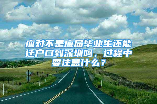 应对不是应届毕业生还能迁户口到深圳吗，过程中要注意什么？