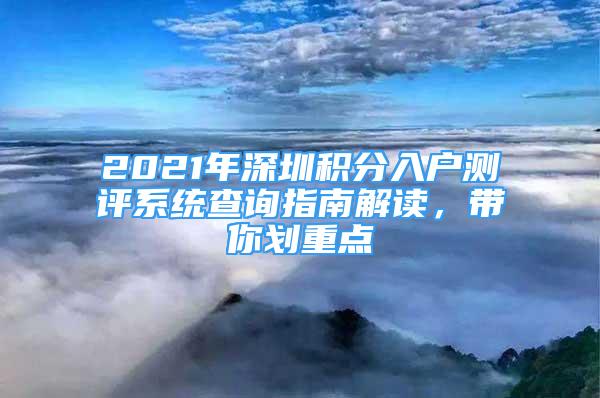 2021年深圳积分入户测评系统查询指南解读，带你划重点