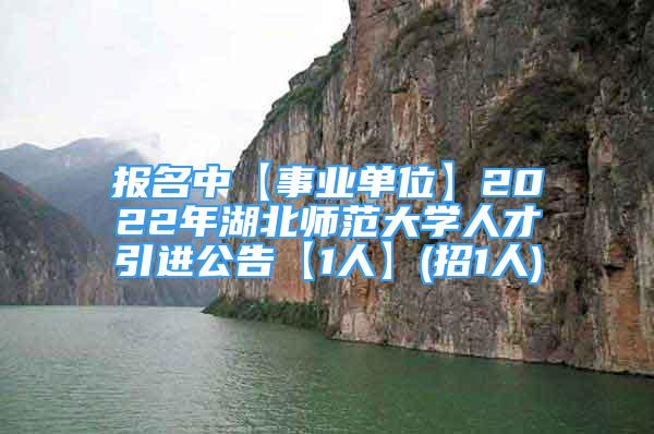 报名中【事业单位】2022年湖北师范大学人才引进公告【1人】(招1人)