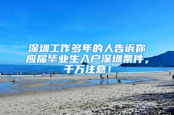 深圳工作多年的人告诉你应届毕业生入户深圳条件，千万注意！