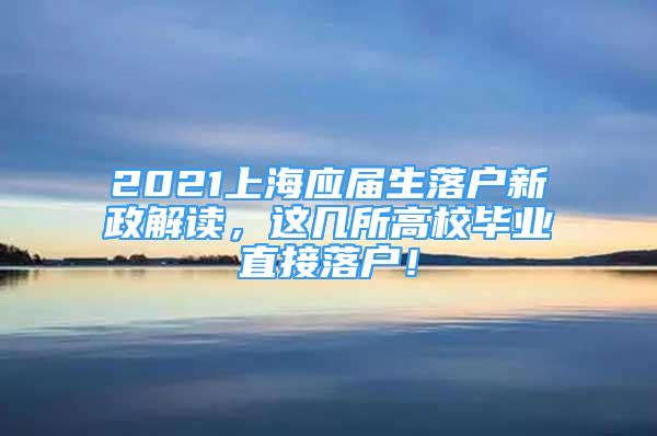 2021上海应届生落户新政解读，这几所高校毕业直接落户！