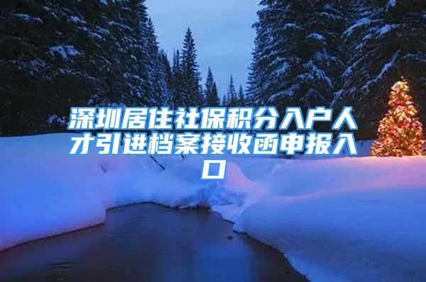 深圳居住社保积分入户人才引进档案接收函申报入口