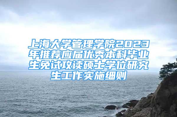 上海大学管理学院2023年推荐应届优秀本科毕业生免试攻读硕士学位研究生工作实施细则