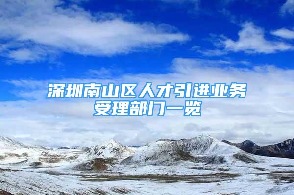 深圳南山区人才引进业务受理部门一览