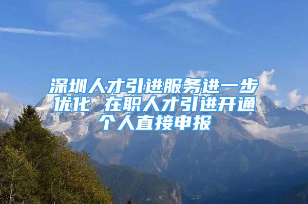 深圳人才引进服务进一步优化 在职人才引进开通个人直接申报