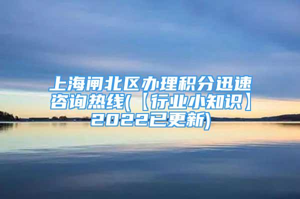 上海闸北区办理积分迅速咨询热线(【行业小知识】2022已更新)