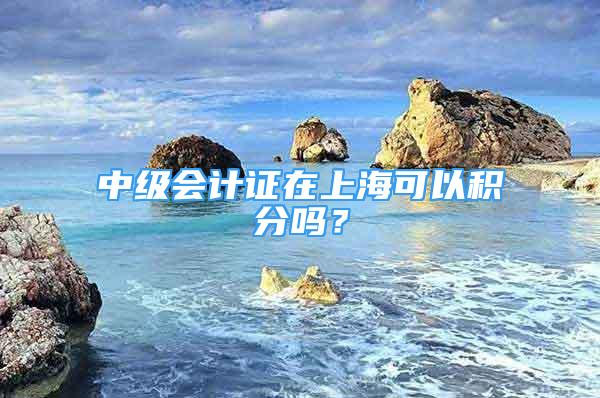 中级会计证在上海可以积分吗？