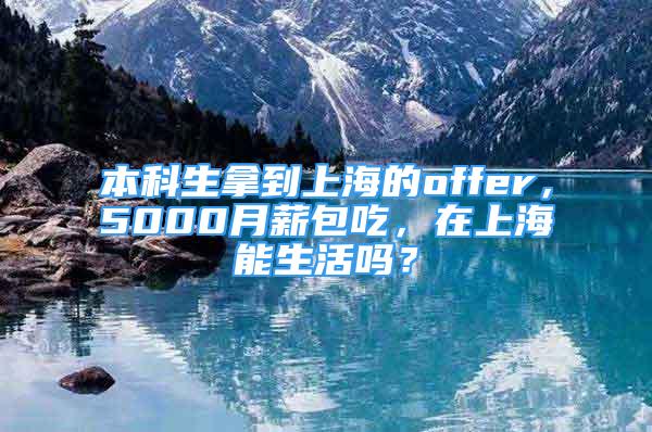 本科生拿到上海的offer，5000月薪包吃，在上海能生活吗？