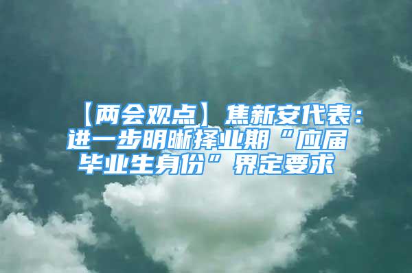 【两会观点】焦新安代表：进一步明晰择业期“应届毕业生身份”界定要求