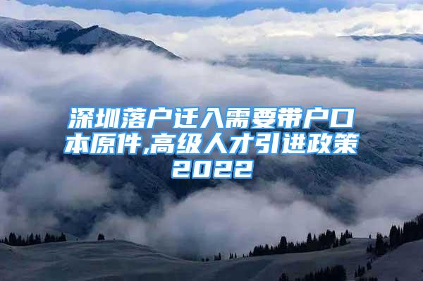 深圳落户迁入需要带户口本原件,高级人才引进政策2022