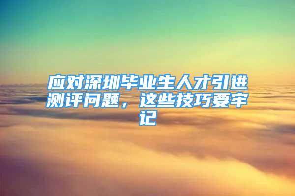 应对深圳毕业生人才引进测评问题，这些技巧要牢记