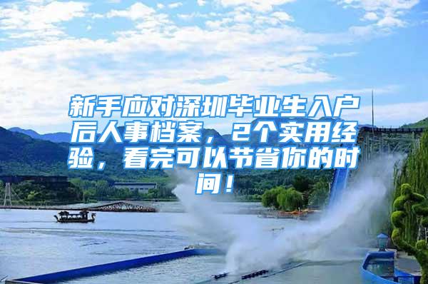 新手应对深圳毕业生入户后人事档案，2个实用经验，看完可以节省你的时间！