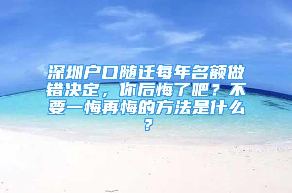 深圳户口随迁每年名额做错决定，你后悔了吧？不要一悔再悔的方法是什么？