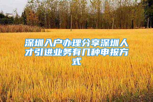 深圳入户办理分享深圳人才引进业务有几种申报方式