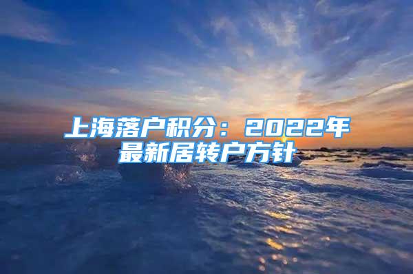 上海落户积分：2022年最新居转户方针