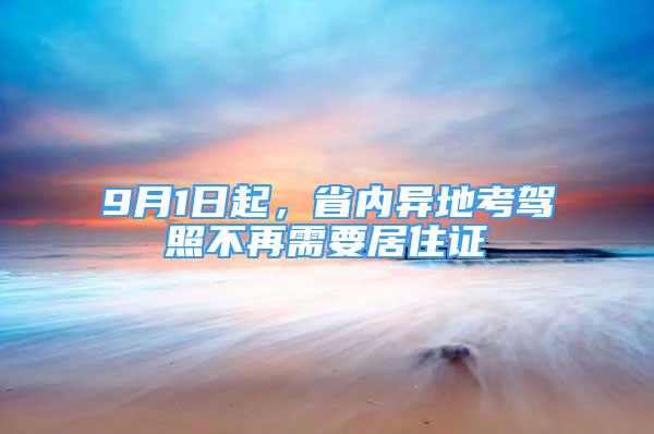 9月1日起，省内异地考驾照不再需要居住证